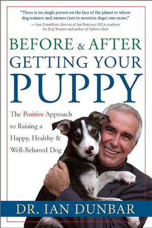 Before and After You Get Your Puppy: The Positive Approach to Raising a Happy, Healthy, and Well-Behaved Dog