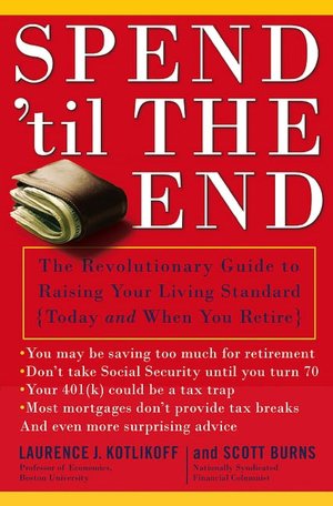 Spend 'til the End: The Revolutionary Guide to Raising Your Living Standard, Today and When You Retire