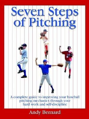 Seven Steps of Pitching: A Complete Guide to Improving Your Baseball Pitching Mechanics through Your Hard Work and Self-Discipline