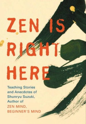 Zen Is Right Here: Teaching Stories and Anecdotes of Shunryu Suzuki, Author of 