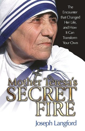 Mother Teresa's Secret Fire: The Encounter That Changed Her Life and How It Can Transform Your Own