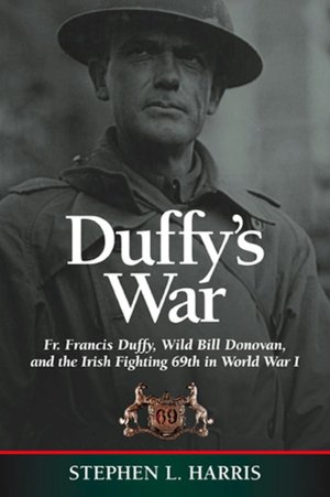 Duffy's War: Fr. Francis Duffy, Wild Bill Donovan, and the Irish Fighting 69th in World War I