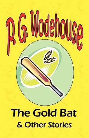 The Gold Bat & Other Stories - From The Manor Wodehouse Collection, A Selection From The Early Works Of P. G. Wodehouse