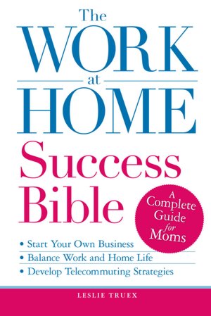 The Work-at-Home Success Bible: A Complete Guide for Women: Start Your Own Business; Balance Work and Home Life; Develop Telecommuting Strategies