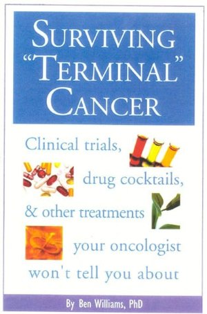 Surviving Terminal Cancer: Clinical Trials, Drug Cocktails, and Other Treatments Your Oncologist Won't Tell You About