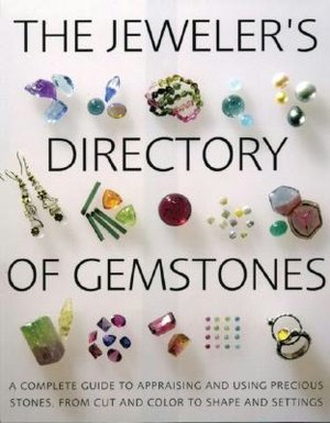 Jeweler's Directory of Gemstones: A Complete Guide to Appraising and Using Precious Stones From Cut and Color to Shape and Settings