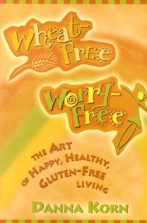 Wheat-Free, Worry-Free: The Art of Happy, Healthy Gluten-Free Living