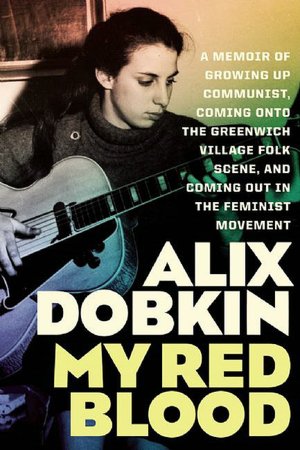 My Red Blood: A Memoir of Growing Up Communist, Coming Onto the Greenwich Village Folk Scene, and Coming Out in the Feminist Movement
