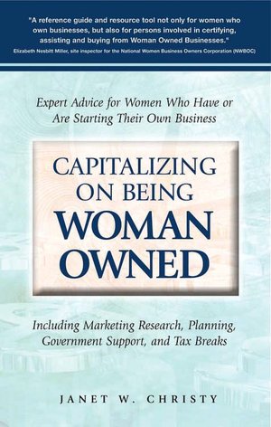 Capitalizing on Being Woman Owned: Expert Advice for Women Who Have or Are Starting Their Own Business Including Marketing Research, Planning, Government Support, and Tax Breaks