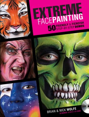 Extreme Face Painting: 50 Friendly and Fiendish Step-by-Step Demos