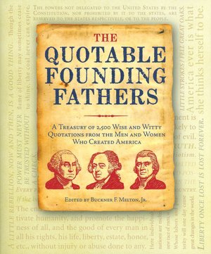 The Quotable Founding Fathers: A Treasury of 2,500 Wise and Witty Quotations From The Men and Women Who Created America