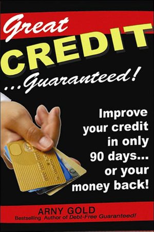 Great Credit ...Guaranteed!: Improve Your Credit in Only 90 Days... or Your Money Back!