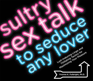 Sultry Sex Talk to Seduce Any Lover: Lust-Inducing Lingo and Titillating Tactics for Maximizing Your Pleasure