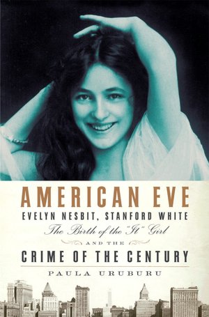 American Eve: Evelyn Nesbit, Stanford White, the Birth of the It Girl, and the Crime of the Century