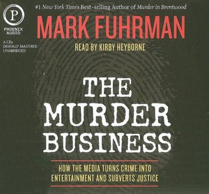 The Murder Business: How the Media Turns Crime Into Entertainment and Subverts Justice