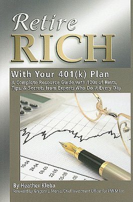Retire Rich with Your 401K Plan: A Complete Resource Guide with 100s or Hints, Tips, and Secrets from Experts Who Do It Every Day