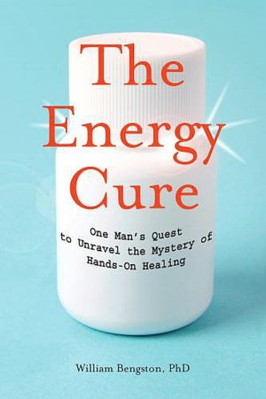 Electronics book download The Energy Cure: Unraveling the Mystery of Hands-on Healing  by William Bengston 9781591799115