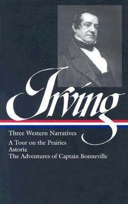 Washington Irving: Three Western Narratives (A Tour of the Prairies, Astoria, and The Adventures of Captain Bonneville)