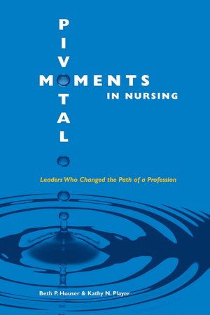 Pivotal Moments in Nursing: Leaders Who Changed the Path of a Profession, Volume I