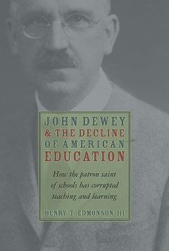 John Dewey and the Decline of American Education: How the Patron Saint of Schools Has Corrupted Teaching and Learning