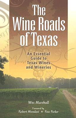 The Wine Roads of Texas: An Essential Guide to Texas Wines and Wineries