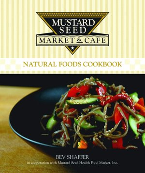 Mustard Seed Market and CafГ© Natural Foods Cookbook