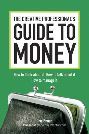 The Creative Professional's Guide to Money: How to Think About It, How to Talk About it, How to Manage It