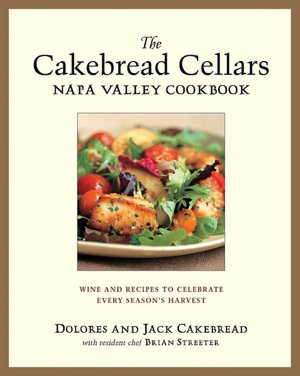 Cakebread Cellars Napa Valley Cookbook: Wine and Recipes to Celebrate Every Season's Harvest