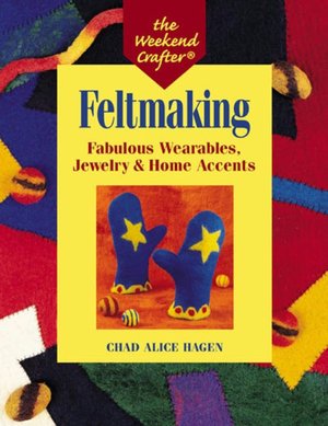 Feltmaking: Fabulous Wearables, Jewelry and Home Accents (Weekend Crafter Series)