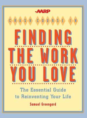 AARP Crash Course in Finding the Work You Love: The Essential Guide to Reinventing Your Life