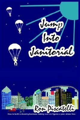 Jump Into Janitorial: How to Build a Cleaning Business Netting over Six Figures a Year