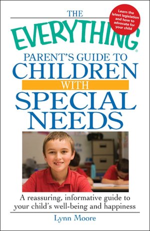 The Everything Parent's Guide to Children with Special Needs: A reassuring, informative guide to your child's well-being and happiness