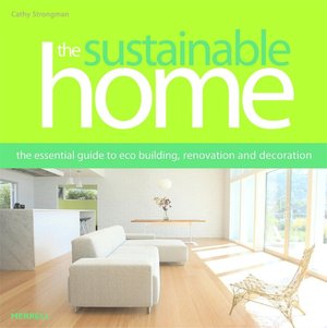 The Sustainable Home: The Essential Guide to Eco Construction, Renovation and Decoration