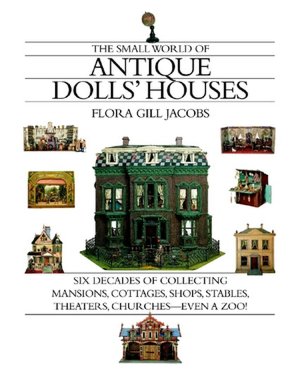 Small World of Antique Dolls' Houses: Six Decades of Collecting Mansions, Cottage, Shops, Stables, Theaters, Churches - Even a Zoo!