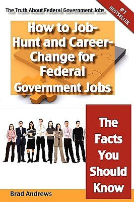 The Truth About Federal Government Jobs - How To Job-Hunt And Career-Change For Federal Government Jobs - The Facts You Should Know