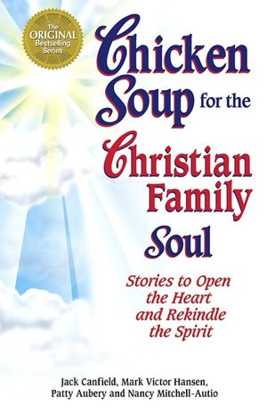 Chicken Soup for the Christian Family Soul: Stories to Open the Heart and Rekindle the Spirit