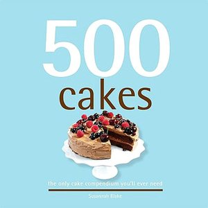 500 Cakes: The Only Cake Compendium You'll Ever Need (500 Series)