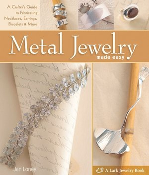 Metal Jewelry Made Easy: A Crafter's Guide to Fabricating Necklaces, Earrings, Bracelets & More
