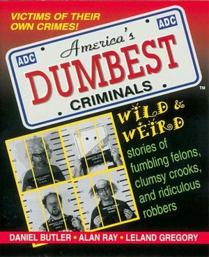 America's Dumbest Criminals: Wild and Weird Stories of Fumbling Felons, Clumsy Crooks, and Ridiculous Robbers