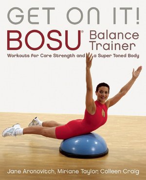 Get On It!: BOSU Balance Trainer Workouts for Core Strength and a Super Toned Body