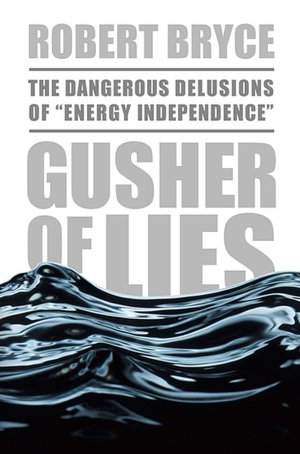 Gusher of Lies: The Dangerous Delusions of 