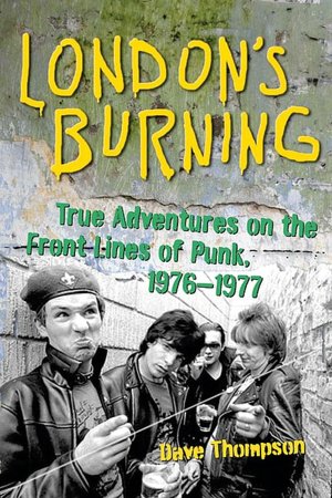 London's Burning: True Adventures on the Front Lines of Punk, 1976-1977