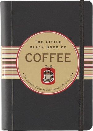 The Little Black Book of Coffee: The Essential Guide to Your Favorite Perk-Me-Up