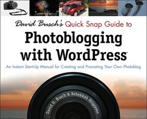 David Busch's Quick Snap Guide to Photoblogging with Word Press: An Instant Start-Up Manual for Creating and Promoting Your Own Photoblog: An Instant Start-Up Manual for Creating and Promoting Your Own Photoblog