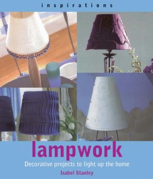 Lampwork: Decorative Projects to Light up the Home (Inspirations Series)