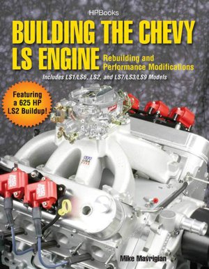 Building the Chevy LS Engine: Rebuilding and Performance Modifications for Chevy Ls Engines, Featuring a Buildup of an Ls2. Includes Added Information on Ls3, Ls7, and Ls9