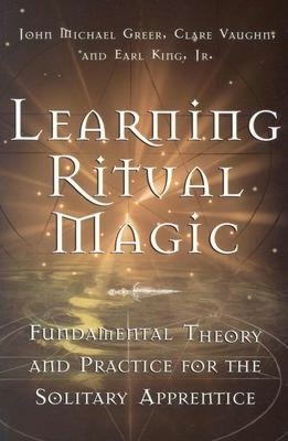 Learning Ritual Magic: Fundamental Theory and Practice for the Solitary Apprentice