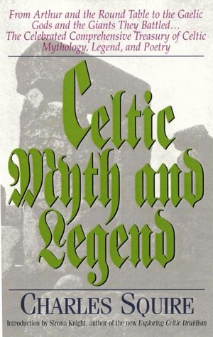 Celtic Myth and Legend: From King Arthur and the Round Table to the Gaelic Gods and the Giants They Battled... The Celebrated Comprehensive Treasury of Celtic Mythology, Legend, and Poetry