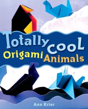 Totally Cool Origami Animals Ann Kristen Krier and Mickey Baskett