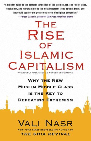 The Rise of Islamic Capitalism: Why the New Muslim Middle Class Is the Key to Defeating Extremism
